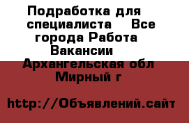 Подработка для IT специалиста. - Все города Работа » Вакансии   . Архангельская обл.,Мирный г.